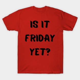 Is it friday yet? T-Shirt